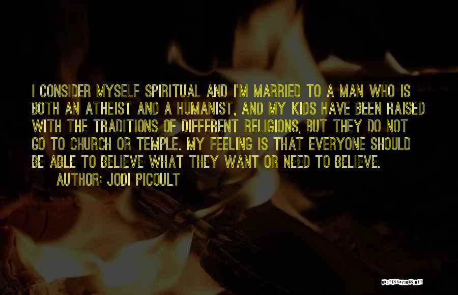 Jodi Picoult Quotes: I Consider Myself Spiritual And I'm Married To A Man Who Is Both An Atheist And A Humanist, And My