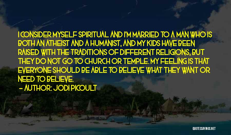 Jodi Picoult Quotes: I Consider Myself Spiritual And I'm Married To A Man Who Is Both An Atheist And A Humanist, And My