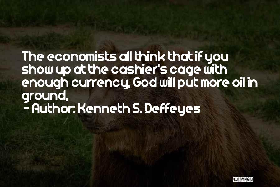 Kenneth S. Deffeyes Quotes: The Economists All Think That If You Show Up At The Cashier's Cage With Enough Currency, God Will Put More