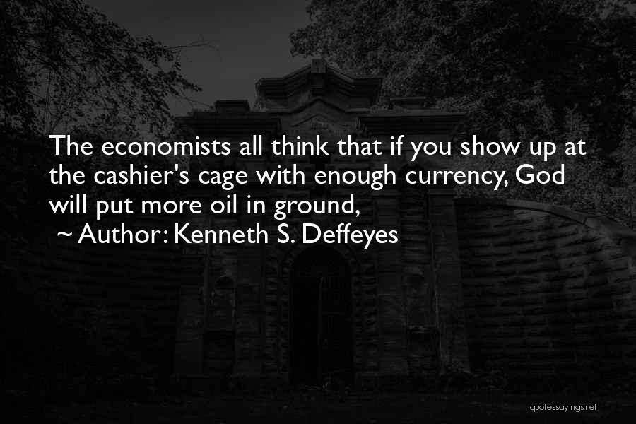 Kenneth S. Deffeyes Quotes: The Economists All Think That If You Show Up At The Cashier's Cage With Enough Currency, God Will Put More