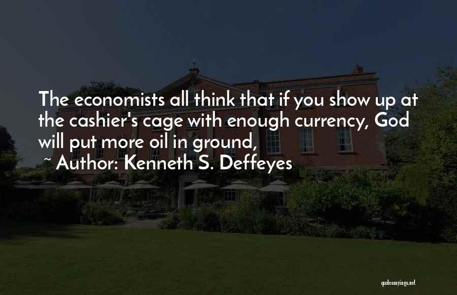 Kenneth S. Deffeyes Quotes: The Economists All Think That If You Show Up At The Cashier's Cage With Enough Currency, God Will Put More