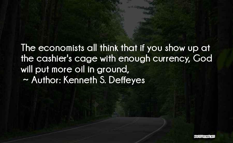 Kenneth S. Deffeyes Quotes: The Economists All Think That If You Show Up At The Cashier's Cage With Enough Currency, God Will Put More