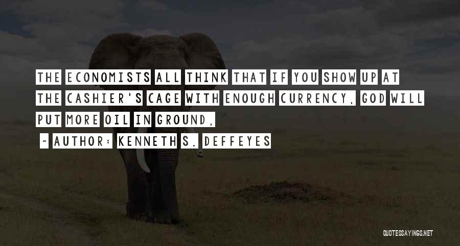 Kenneth S. Deffeyes Quotes: The Economists All Think That If You Show Up At The Cashier's Cage With Enough Currency, God Will Put More