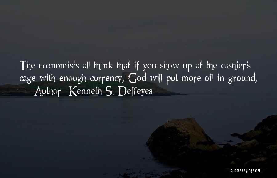 Kenneth S. Deffeyes Quotes: The Economists All Think That If You Show Up At The Cashier's Cage With Enough Currency, God Will Put More