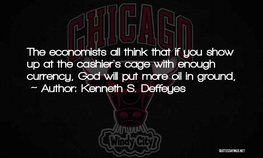 Kenneth S. Deffeyes Quotes: The Economists All Think That If You Show Up At The Cashier's Cage With Enough Currency, God Will Put More