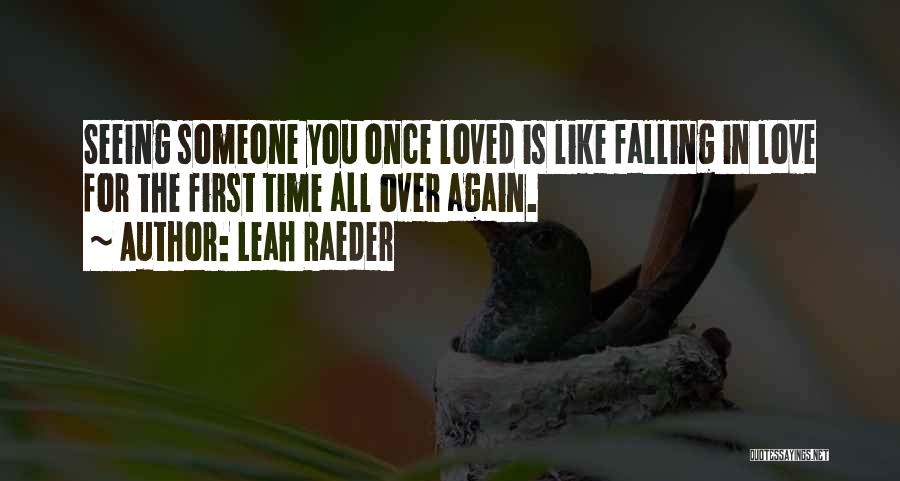 Leah Raeder Quotes: Seeing Someone You Once Loved Is Like Falling In Love For The First Time All Over Again.