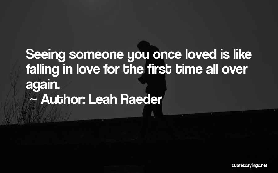 Leah Raeder Quotes: Seeing Someone You Once Loved Is Like Falling In Love For The First Time All Over Again.