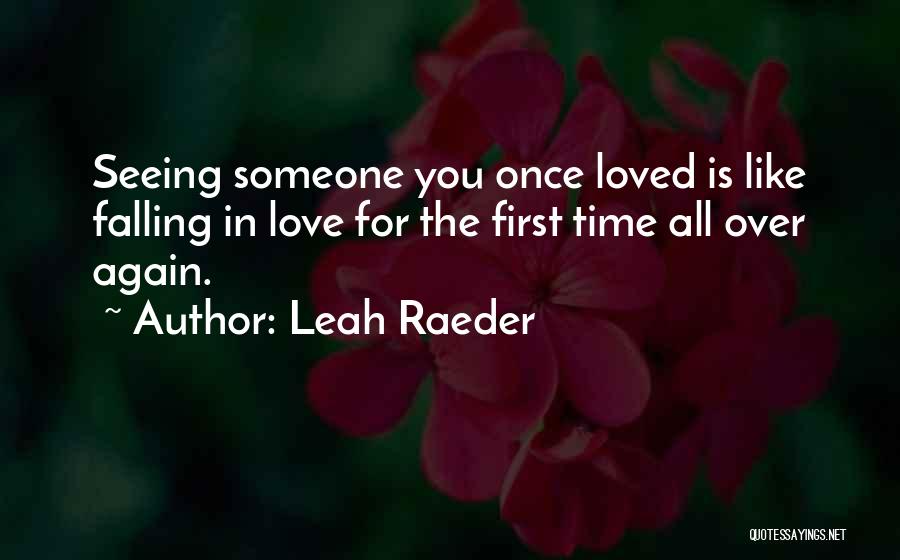 Leah Raeder Quotes: Seeing Someone You Once Loved Is Like Falling In Love For The First Time All Over Again.