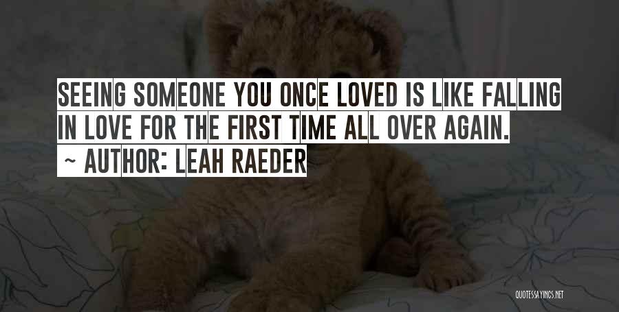 Leah Raeder Quotes: Seeing Someone You Once Loved Is Like Falling In Love For The First Time All Over Again.