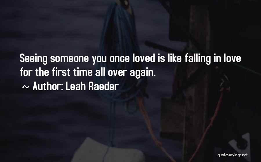 Leah Raeder Quotes: Seeing Someone You Once Loved Is Like Falling In Love For The First Time All Over Again.