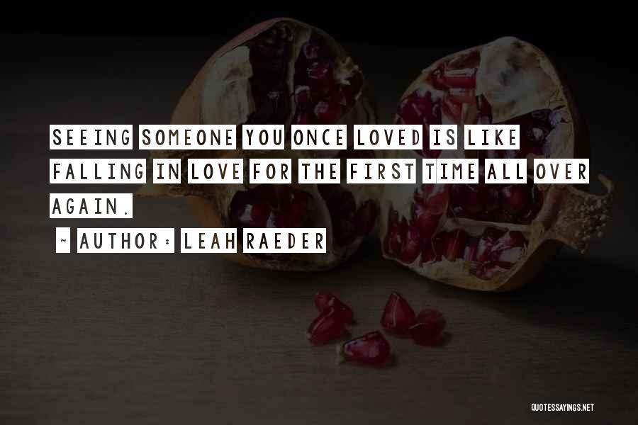 Leah Raeder Quotes: Seeing Someone You Once Loved Is Like Falling In Love For The First Time All Over Again.