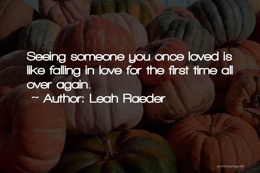 Leah Raeder Quotes: Seeing Someone You Once Loved Is Like Falling In Love For The First Time All Over Again.