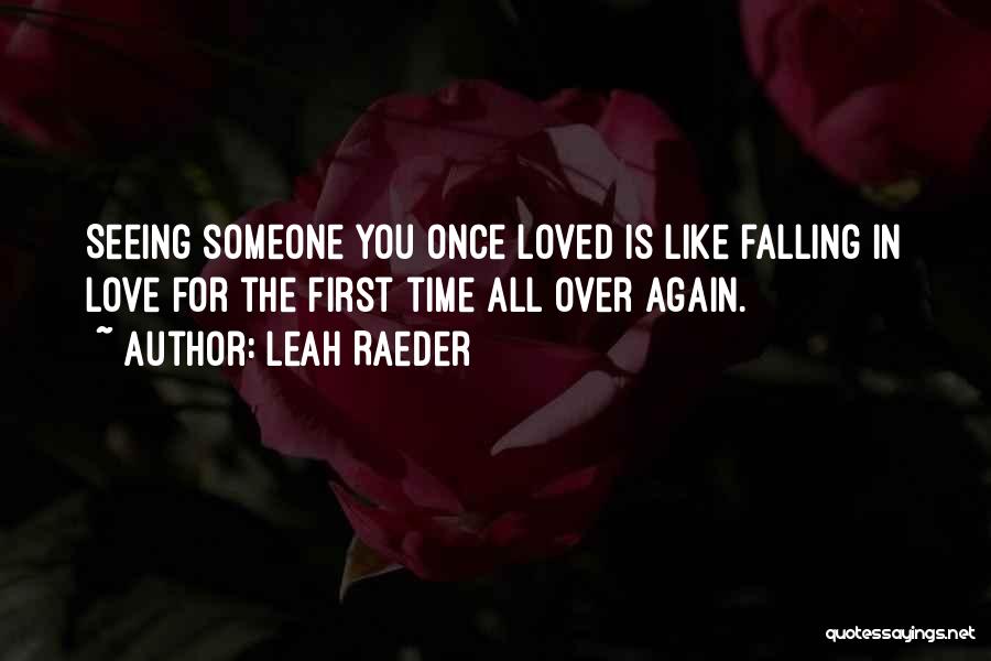 Leah Raeder Quotes: Seeing Someone You Once Loved Is Like Falling In Love For The First Time All Over Again.