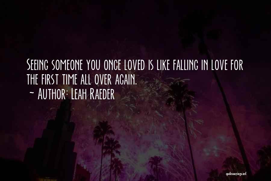 Leah Raeder Quotes: Seeing Someone You Once Loved Is Like Falling In Love For The First Time All Over Again.