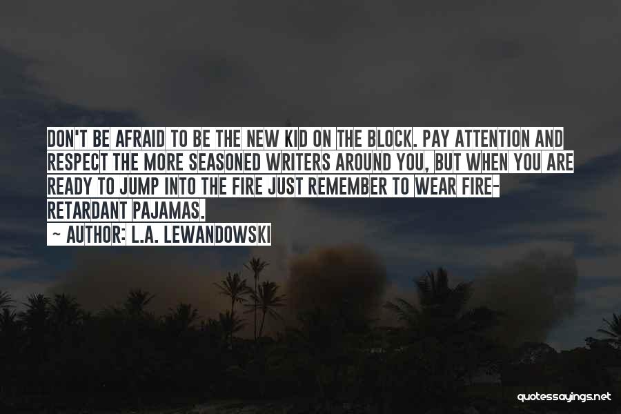 L.A. Lewandowski Quotes: Don't Be Afraid To Be The New Kid On The Block. Pay Attention And Respect The More Seasoned Writers Around