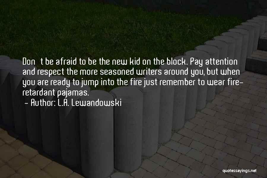 L.A. Lewandowski Quotes: Don't Be Afraid To Be The New Kid On The Block. Pay Attention And Respect The More Seasoned Writers Around