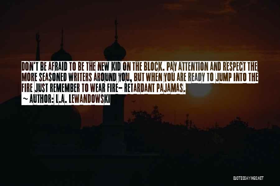 L.A. Lewandowski Quotes: Don't Be Afraid To Be The New Kid On The Block. Pay Attention And Respect The More Seasoned Writers Around
