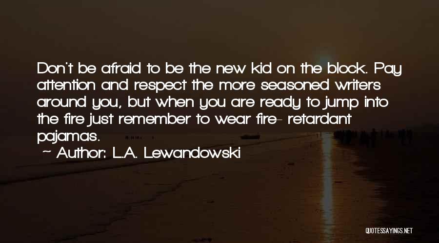 L.A. Lewandowski Quotes: Don't Be Afraid To Be The New Kid On The Block. Pay Attention And Respect The More Seasoned Writers Around