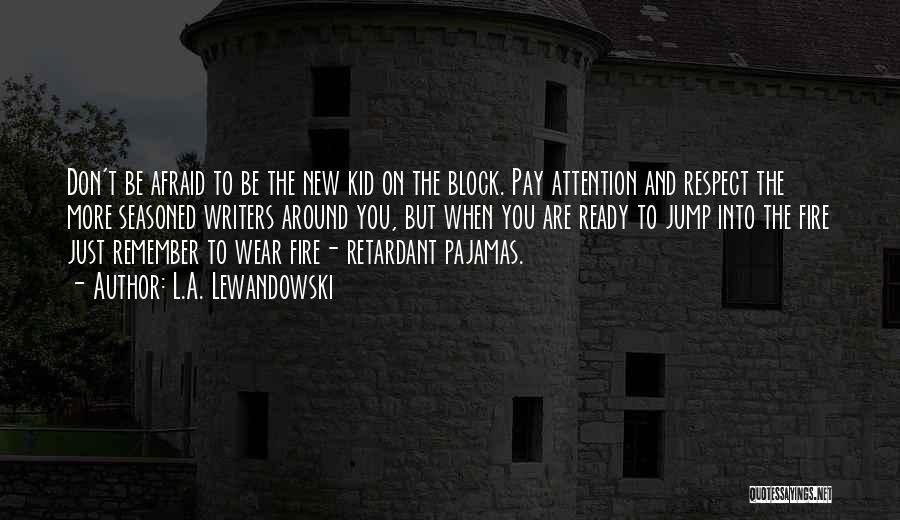L.A. Lewandowski Quotes: Don't Be Afraid To Be The New Kid On The Block. Pay Attention And Respect The More Seasoned Writers Around