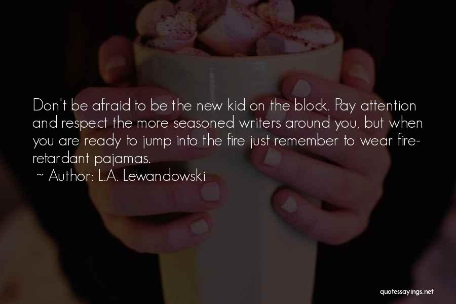 L.A. Lewandowski Quotes: Don't Be Afraid To Be The New Kid On The Block. Pay Attention And Respect The More Seasoned Writers Around