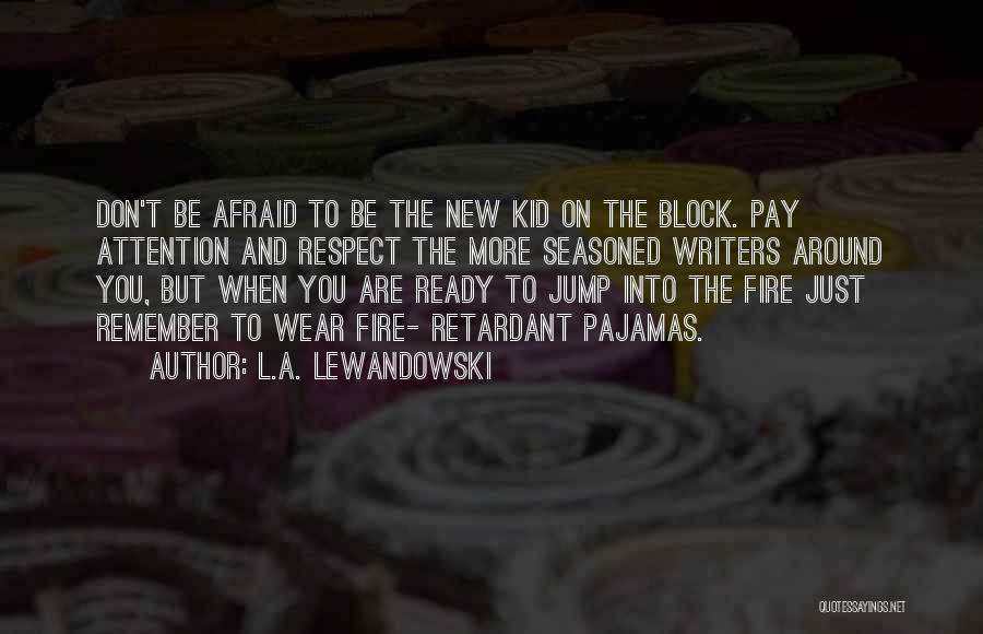L.A. Lewandowski Quotes: Don't Be Afraid To Be The New Kid On The Block. Pay Attention And Respect The More Seasoned Writers Around