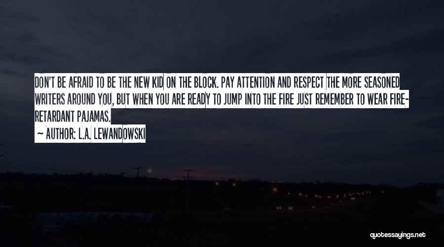 L.A. Lewandowski Quotes: Don't Be Afraid To Be The New Kid On The Block. Pay Attention And Respect The More Seasoned Writers Around