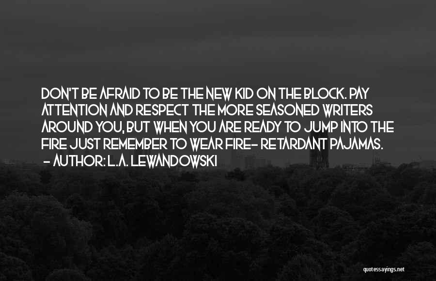 L.A. Lewandowski Quotes: Don't Be Afraid To Be The New Kid On The Block. Pay Attention And Respect The More Seasoned Writers Around