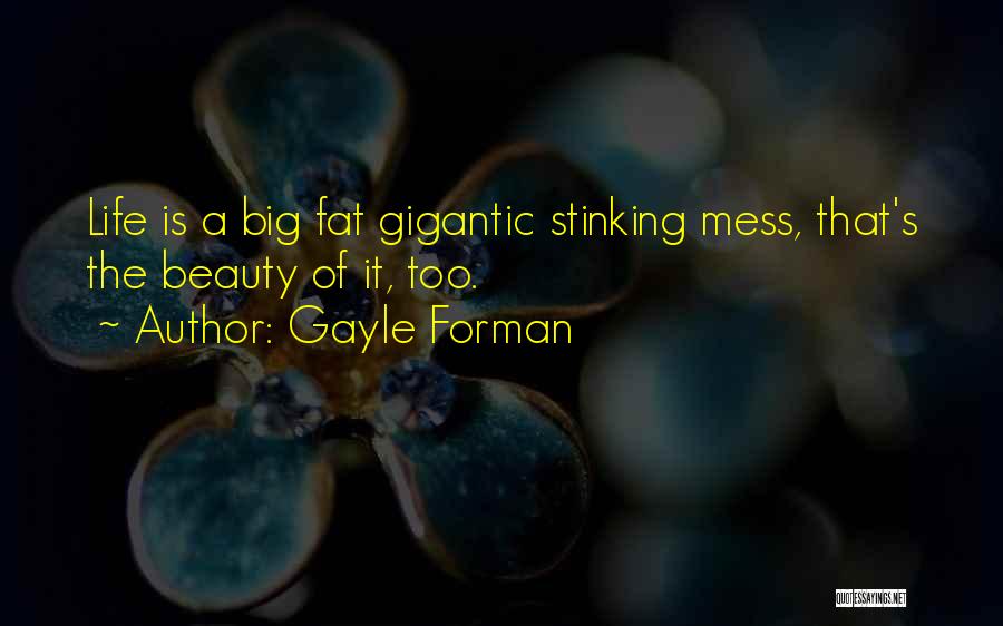 Gayle Forman Quotes: Life Is A Big Fat Gigantic Stinking Mess, That's The Beauty Of It, Too.