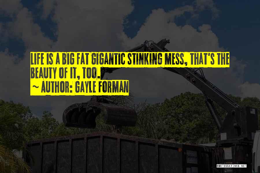 Gayle Forman Quotes: Life Is A Big Fat Gigantic Stinking Mess, That's The Beauty Of It, Too.