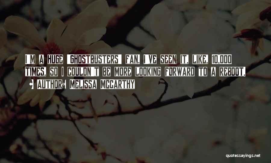 Melissa McCarthy Quotes: I'm A Huge 'ghostbusters' Fan. I've Seen It, Like, 10,000 Times, So I Couldn't Be More Looking Forward To A