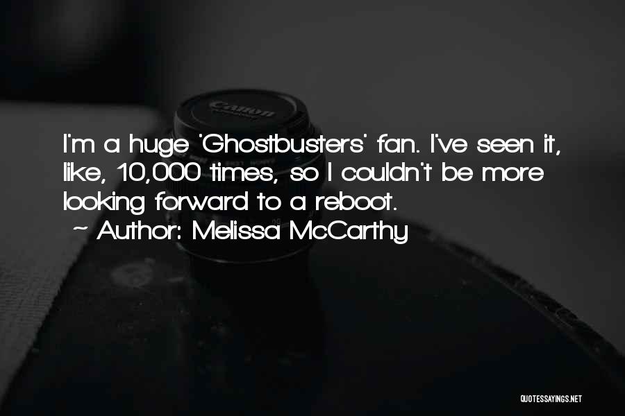 Melissa McCarthy Quotes: I'm A Huge 'ghostbusters' Fan. I've Seen It, Like, 10,000 Times, So I Couldn't Be More Looking Forward To A