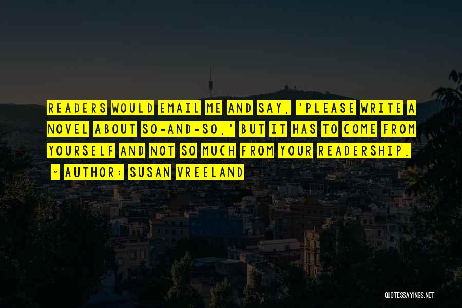 Susan Vreeland Quotes: Readers Would Email Me And Say, 'please Write A Novel About So-and-so,' But It Has To Come From Yourself And