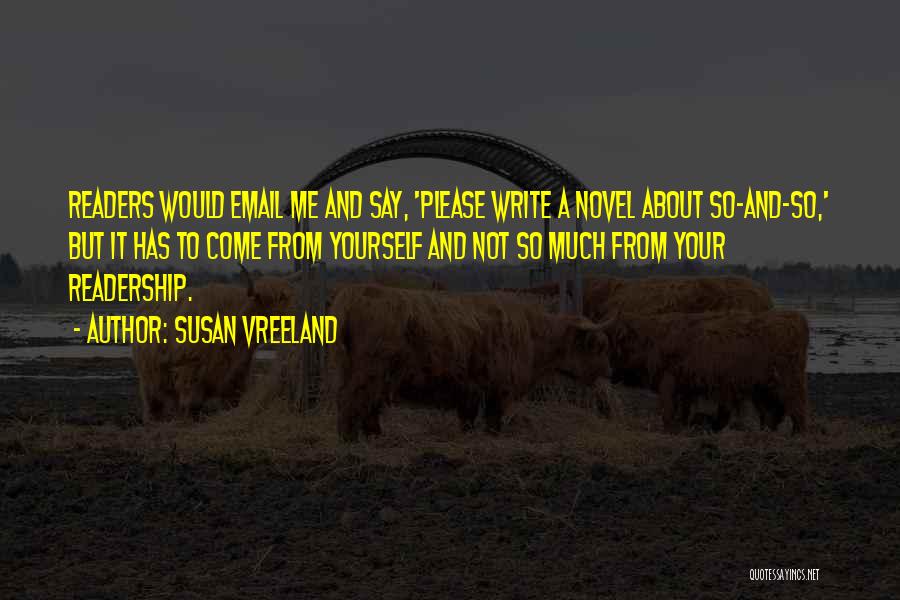 Susan Vreeland Quotes: Readers Would Email Me And Say, 'please Write A Novel About So-and-so,' But It Has To Come From Yourself And