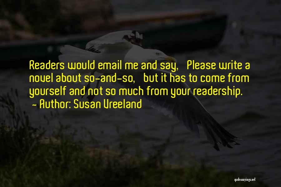 Susan Vreeland Quotes: Readers Would Email Me And Say, 'please Write A Novel About So-and-so,' But It Has To Come From Yourself And