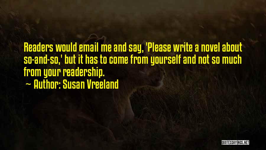 Susan Vreeland Quotes: Readers Would Email Me And Say, 'please Write A Novel About So-and-so,' But It Has To Come From Yourself And