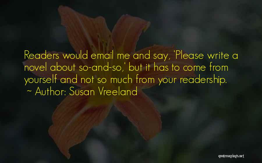 Susan Vreeland Quotes: Readers Would Email Me And Say, 'please Write A Novel About So-and-so,' But It Has To Come From Yourself And