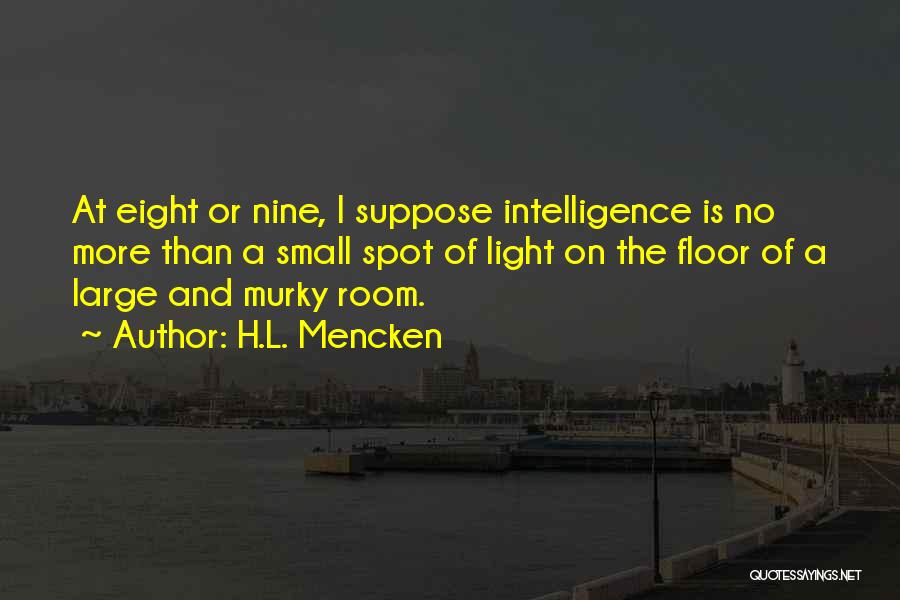 H.L. Mencken Quotes: At Eight Or Nine, I Suppose Intelligence Is No More Than A Small Spot Of Light On The Floor Of