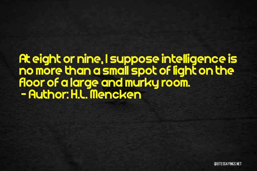 H.L. Mencken Quotes: At Eight Or Nine, I Suppose Intelligence Is No More Than A Small Spot Of Light On The Floor Of