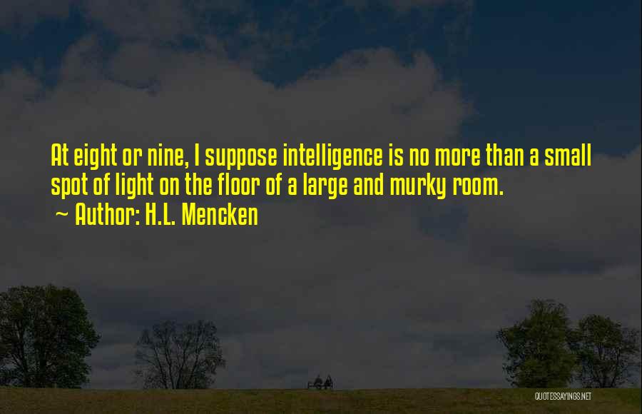 H.L. Mencken Quotes: At Eight Or Nine, I Suppose Intelligence Is No More Than A Small Spot Of Light On The Floor Of