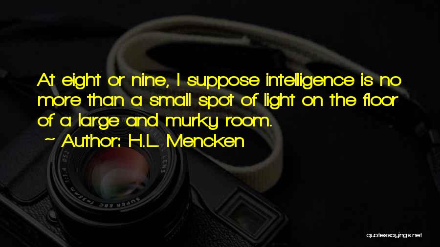 H.L. Mencken Quotes: At Eight Or Nine, I Suppose Intelligence Is No More Than A Small Spot Of Light On The Floor Of