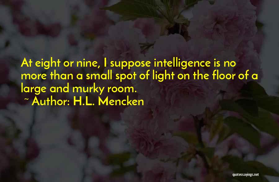 H.L. Mencken Quotes: At Eight Or Nine, I Suppose Intelligence Is No More Than A Small Spot Of Light On The Floor Of