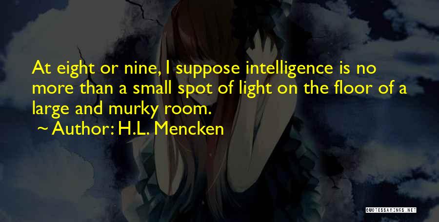 H.L. Mencken Quotes: At Eight Or Nine, I Suppose Intelligence Is No More Than A Small Spot Of Light On The Floor Of