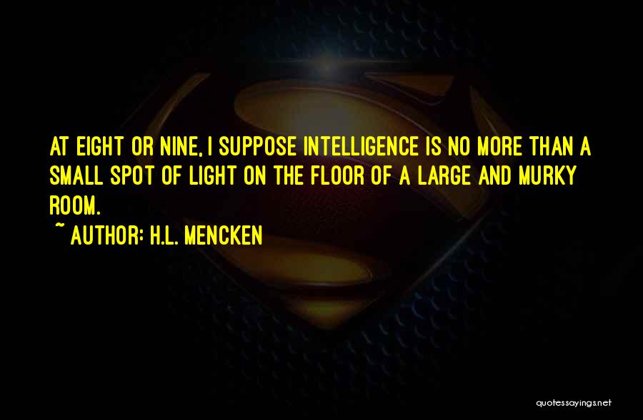 H.L. Mencken Quotes: At Eight Or Nine, I Suppose Intelligence Is No More Than A Small Spot Of Light On The Floor Of