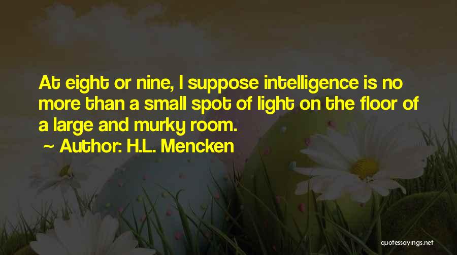 H.L. Mencken Quotes: At Eight Or Nine, I Suppose Intelligence Is No More Than A Small Spot Of Light On The Floor Of