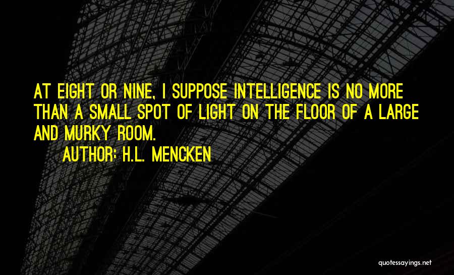 H.L. Mencken Quotes: At Eight Or Nine, I Suppose Intelligence Is No More Than A Small Spot Of Light On The Floor Of