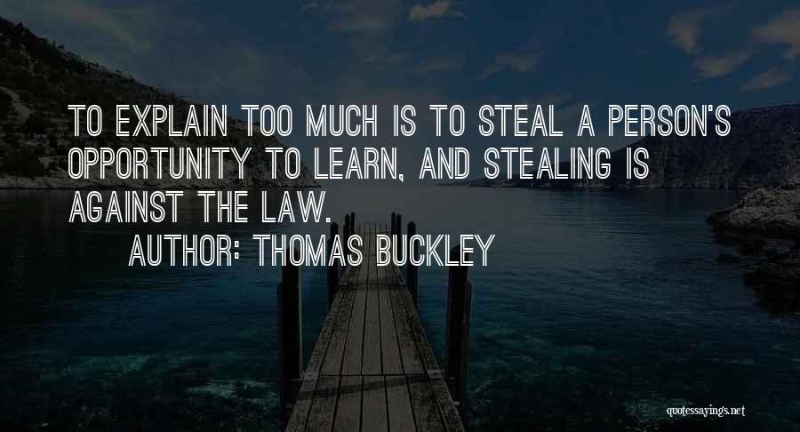 Thomas Buckley Quotes: To Explain Too Much Is To Steal A Person's Opportunity To Learn, And Stealing Is Against The Law.