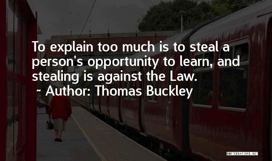 Thomas Buckley Quotes: To Explain Too Much Is To Steal A Person's Opportunity To Learn, And Stealing Is Against The Law.