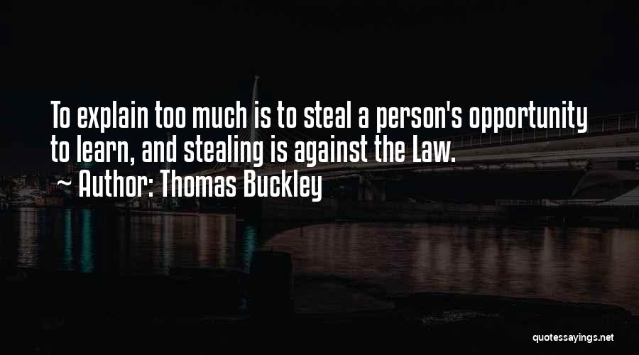 Thomas Buckley Quotes: To Explain Too Much Is To Steal A Person's Opportunity To Learn, And Stealing Is Against The Law.