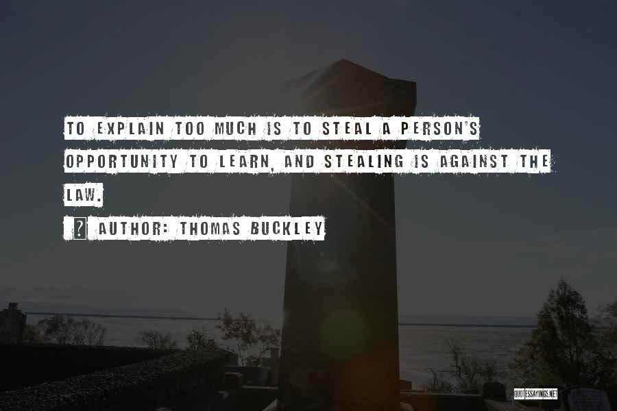 Thomas Buckley Quotes: To Explain Too Much Is To Steal A Person's Opportunity To Learn, And Stealing Is Against The Law.