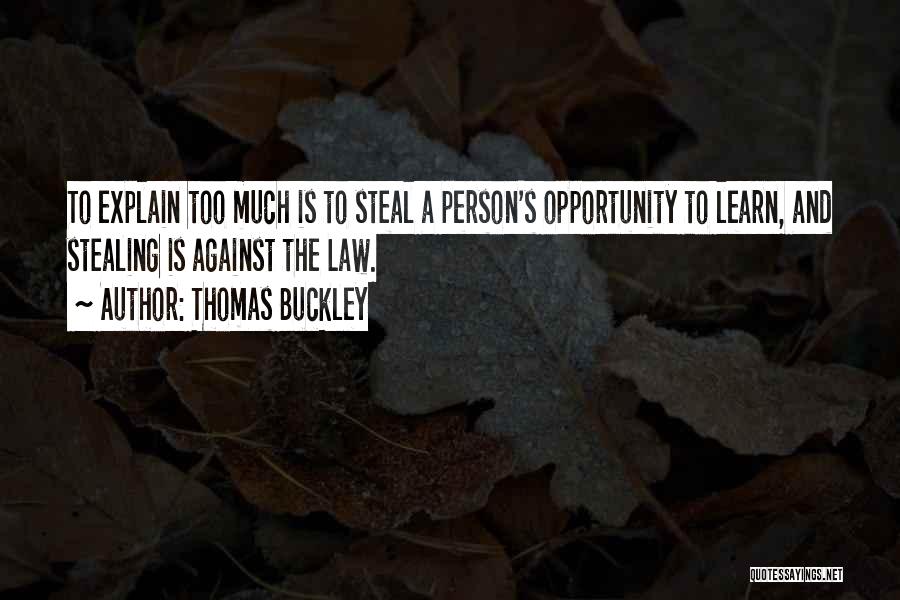 Thomas Buckley Quotes: To Explain Too Much Is To Steal A Person's Opportunity To Learn, And Stealing Is Against The Law.